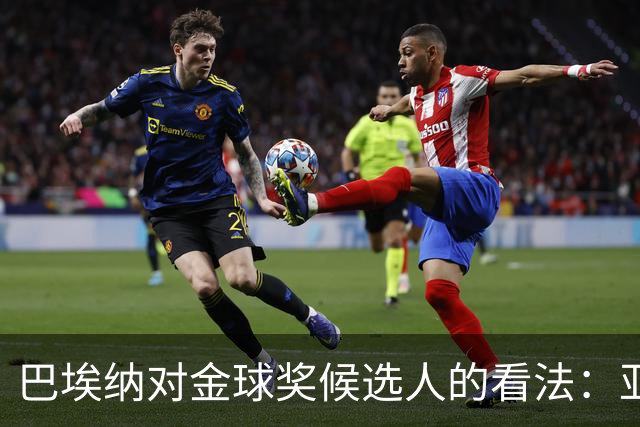 巴埃纳对金球奖候选人的看法：亚马尔无疑是最佳