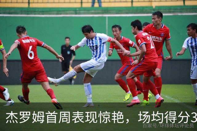 杰罗姆首周表现惊艳，场均得分34.7分