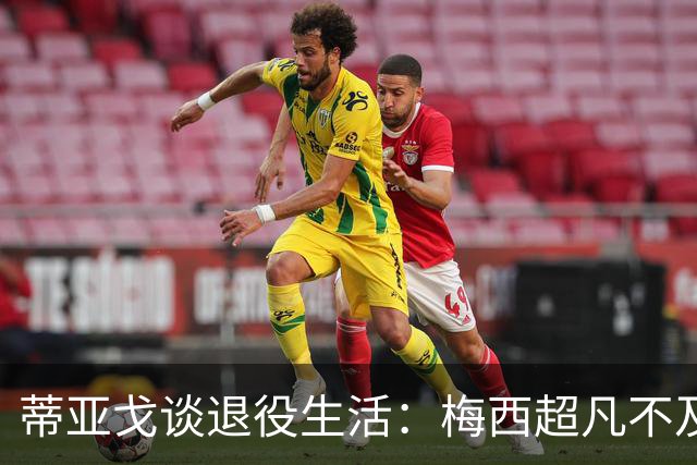 蒂亚戈谈退役生活：梅西超凡不及哈布白的中场精英